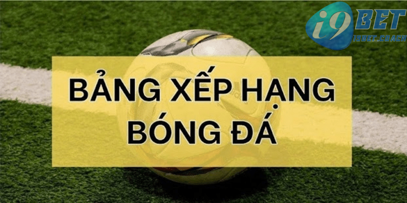 Bảng xếp hạng mới nhất trong lĩnh vực bóng đá